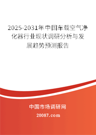 2025-2031年中国车载空气净化器行业现状调研分析与发展趋势预测报告