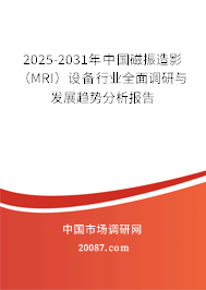 2025-2031年中国磁振造影(MRI)设备行业全面调研与发展趋势分析报告 2025-2031年中国磁振造影(MRI)设备行业全面调研与发展趋势分析报告