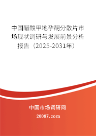 中国醋酸甲地孕酮分散片市场现状调研与发展前景分析报告（2025-2031年）