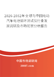 2026-2032年全球与中国电动汽车电池循环测试仪行业发展调研及市场前景分析报告 2026-2032年全球与中国电动汽车电池循环测试仪行业发展调研及市场前景分析报告