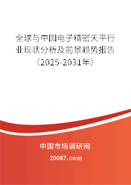 全球与中国电子精密天平行业现状分析及前景趋势报告（2025-2031年）