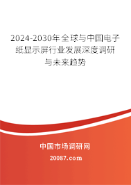 2024-2030年全球与中国电子纸显示屏行业发展深度调研与未来趋势 2024-2030年全球与中国电子纸显示屏行业发展深度调研与未来趋势