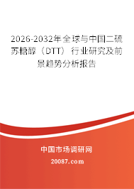 2026-2032年全球与中国二硫苏糖醇（DTT）行业研究及前景趋势分析报告