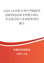 2024-2030年全球与中国废物管理和回收解决方案市场现状深度调研与发展趋势预测报告