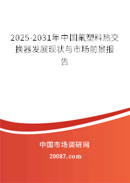 2025-2031年中国氟塑料热交换器发展现状与市场前景报告 2025-2031年中国氟塑料热交换器发展现状与市场前景报告
