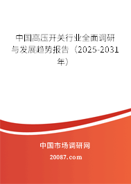 中国高压开关行业全面调研与发展趋势报告（2025-2031年）
