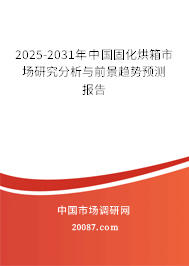 2025-2031年中国固化烘箱市场研究分析与前景趋势预测报告