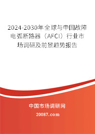 2024-2030年全球与中国故障电弧断路器（AFCI）行业市场调研及前景趋势报告