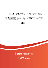 中国环保橡胶行业现状分析与发展前景研究（2025-2031年）