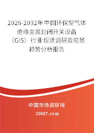 2026-2032年中国环保型气体绝缘金属封闭开关设备(GIS)行业现状调研及前景趋势分析报告 2026-2032年中国环保型气体绝缘金属封闭开关设备(GIS)行业现状调研及前景趋势分析报告
