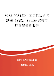 2025-2031年中国会话边界控制器(SBC)行业研究与市场前景分析报告 2025-2031年中国会话边界控制器(SBC)行业研究与市场前景分析报告