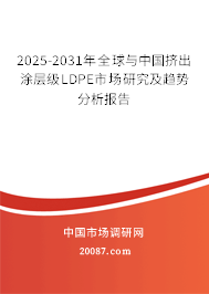 2025-2031年全球与中国挤出涂层级LDPE市场研究及趋势分析报告