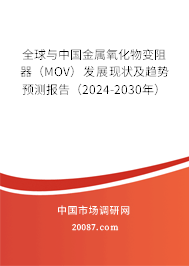 全球与中国金属氧化物变阻器(MOV)发展现状及趋势预测报告(2024-2030年) 全球与中国金属氧化物变阻器(MOV)发展现状及趋势预测报告(2024-2030年)