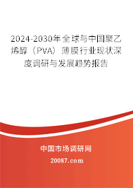 2024-2030年全球与中国聚乙烯醇（PVA）薄膜行业现状深度调研与发展趋势报告