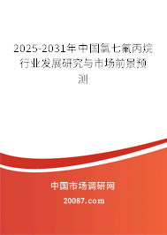 2025-2031年中国氯七氟丙烷行业发展研究与市场前景预测 2025-2031年中国氯七氟丙烷行业发展研究与市场前景预测