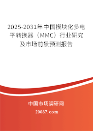 2025-2031年中国模块化多电平转换器（MMC）行业研究及市场前景预测报告