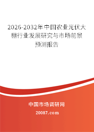 2026-2032年中国农业光伏大棚行业发展研究与市场前景预测报告 2026-2032年中国农业光伏大棚行业发展研究与市场前景预测报告