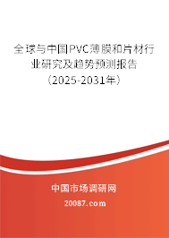 全球与中国PVC薄膜和片材行业研究及趋势预测报告(2025-2031年) 全球与中国PVC薄膜和片材行业研究及趋势预测报告(2025-2031年)