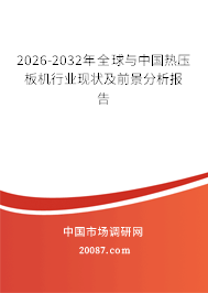 2026-2032年全球与中国热压板机行业现状及前景分析报告 2026-2032年全球与中国热压板机行业现状及前景分析报告