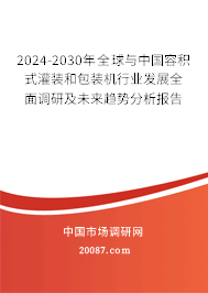 2024-2030年全球与中国容积式灌装和包装机行业发展全面调研及未来趋势分析报告 2024-2030年全球与中国容积式灌装和包装机行业发展全面调研及未来趋势分析报告