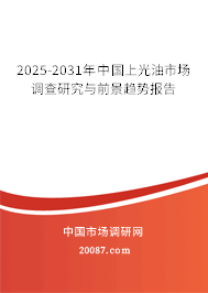 2025-2031年中国上光油市场调查研究与前景趋势报告