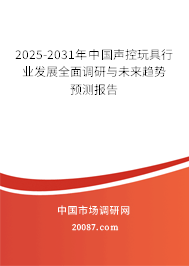 2025-2031年中国声控玩具行业发展全面调研与未来趋势预测报告