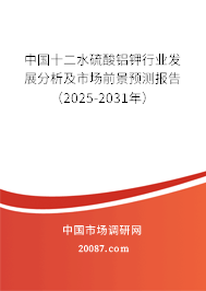 中国十二水硫酸铝钾行业发展分析及市场前景预测报告（2025-2031年）