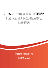 2026-2032年全球与中国施肥机器人行业现状分析及市场前景报告 2026-2032年全球与中国施肥机器人行业现状分析及市场前景报告