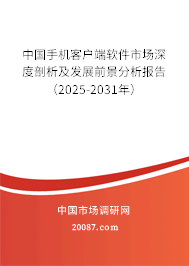 中国手机客户端软件市场深度剖析及发展前景分析报告(2025-2031年) 中国手机客户端软件市场深度剖析及发展前景分析报告(2025-2031年)