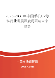 2025-2031年中国手机UV涂料行业发展深度调研与未来趋势 2025-2031年中国手机UV涂料行业发展深度调研与未来趋势