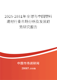 2025-2031年全球与中国塑料建材行业市场分析及发展趋势研究报告 2025-2031年全球与中国塑料建材行业市场分析及发展趋势研究报告