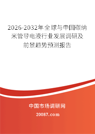 2026-2032年全球与中国碳纳米管导电液行业发展调研及前景趋势预测报告