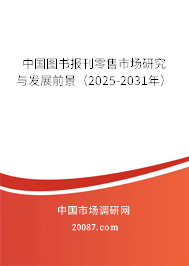 中国图书报刊零售市场研究与发展前景(2025-2031年) 中国图书报刊零售市场研究与发展前景(2025-2031年)