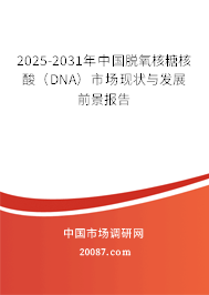 2025-2031年中国脱氧核糖核酸（DNA）市场现状与发展前景报告