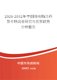 2026-2032年中国微电脑注药泵市场调查研究与前景趋势分析报告