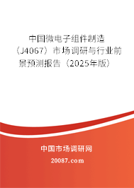 中国微电子组件制造(J4067)市场调研与行业前景预测报告(2025年版) 中国微电子组件制造(J4067)市场调研与行业前景预测报告(2025年版)