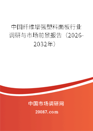 中国纤维增强塑料面板行业调研与市场前景报告（2026-2032年）