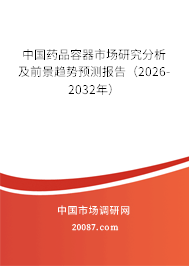 中国药品容器市场研究分析及前景趋势预测报告(2026-2032年) 中国药品容器市场研究分析及前景趋势预测报告(2026-2032年)