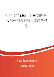 2025-2031年中国叶面肥行业发展全面调研与未来趋势预测