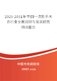 2025-2031年中国一次性手术衣行业全面调研与发展趋势预测报告 2025-2031年中国一次性手术衣行业全面调研与发展趋势预测报告