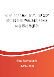 2026-2032年中国乙二酰氨乙酸二胺注射液市场现状分析与前景趋势报告