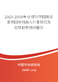 2025-2030年全球与中国医疗废物回收机器人行业研究及前景趋势预测报告