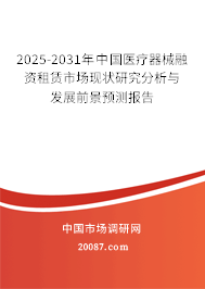 2025-2031年中国医疗器械融资租赁市场现状研究分析与发展前景预测报告