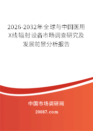 2026-2032年全球与中国医用X线辐射设备市场调查研究及发展前景分析报告 2026-2032年全球与中国医用X线辐射设备市场调查研究及发展前景分析报告