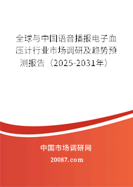 全球与中国语音播报电子血压计行业市场调研及趋势预测报告（2025-2031年）