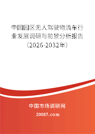 中国园区无人驾驶物流车行业发展调研与前景分析报告（2026-2032年）