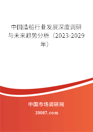 中国造船行业发展深度调研与未来趋势分析(2023-2029年) 中国造船行业发展深度调研与未来趋势分析(2023-2029年)