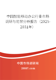中国智能移动办公行业市场调研与前景分析报告（2025-2031年）