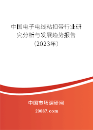 中国电子电线粘扣带行业研究分析与发展趋势报告（2023年）