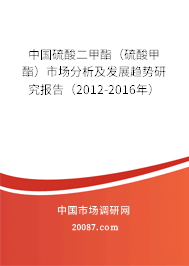 中国硫酸二甲酯(硫酸甲酯)市场分析及发展趋势研究报告(2012-2016年) 中国硫酸二甲酯(硫酸甲酯)市场分析及发展趋势研究报告(2012-2016年)